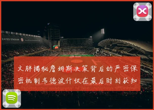 文胖揭秘詹姆斯决策背后的严密保密机制韦德波什仅在最后时刻获知消息