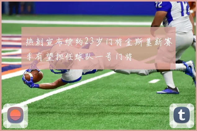 热刺宣布续约23岁门将金斯基新赛季有望担任球队一号门将