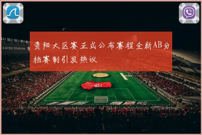 贵阳大区赛正式公布赛程全新AB分档赛制引发热议