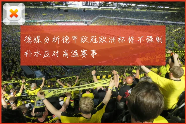德媒分析德甲欧冠欧洲杯将不强制补水应对高温赛事