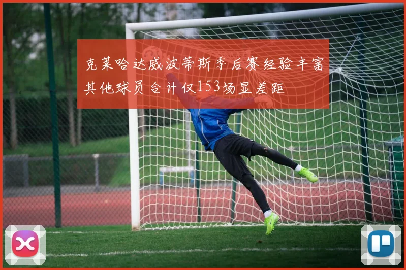 克莱哈达威波蒂斯季后赛经验丰富其他球员合计仅153场显差距