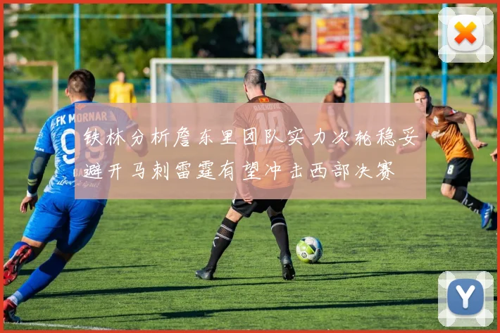 铁林分析詹东里团队实力次轮稳妥避开马刺雷霆有望冲击西部决赛